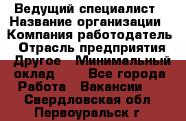 Ведущий специалист › Название организации ­ Компания-работодатель › Отрасль предприятия ­ Другое › Минимальный оклад ­ 1 - Все города Работа » Вакансии   . Свердловская обл.,Первоуральск г.